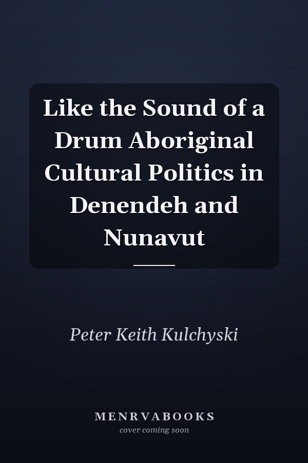 Like the Sound of a Drum Aboriginal Cultural Politics in Denendeh and Nunavut