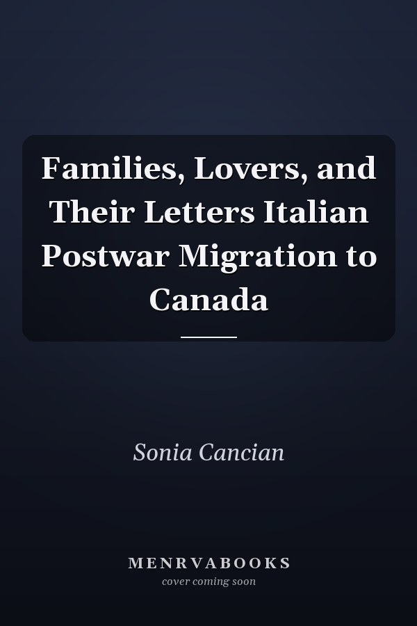 Families, Lovers, and Their Letters Italian Postwar Migration to Canada