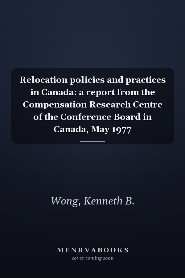 Relocation policies and practices in Canada: a report from the Compensation Research Centre of the Conference Board in Canada, May 1977