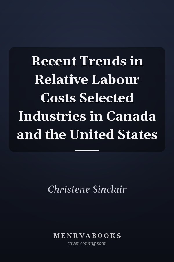 Recent Trends in Relative Labour Costs Selected Industries in Canada and the United States