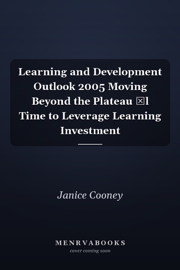 Learning and Development Outlook 2005 Moving Beyond the Plateau Ĺl Time to Leverage Learning Investment