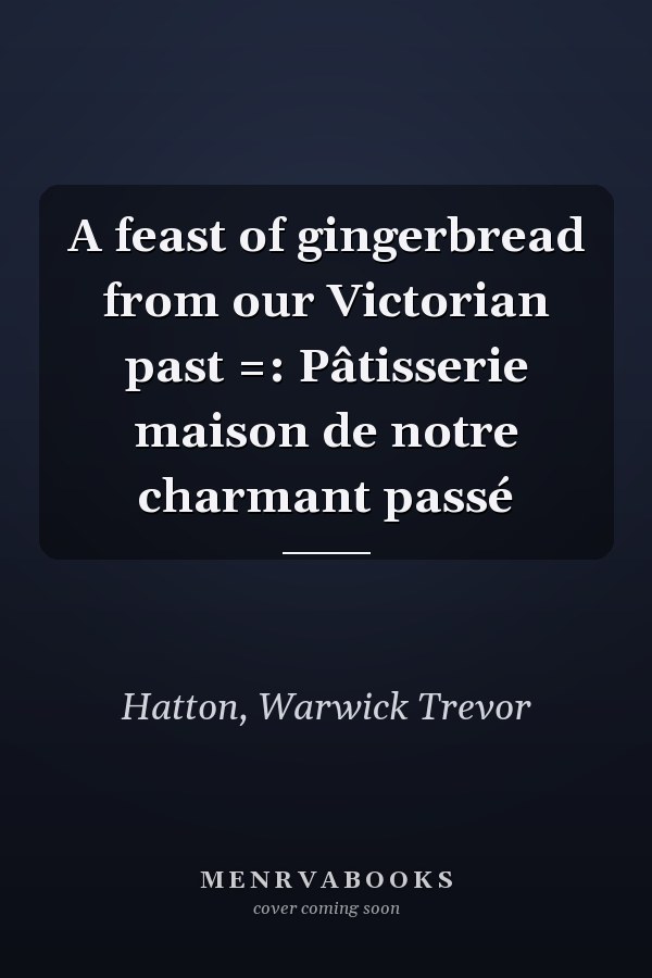 A feast of gingerbread from our Victorian past =: Pâtisserie maison de notre charmant passé