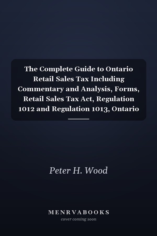 The Complete Guide to Ontario Retail Sales Tax Including Commentary and Analysis, Forms, Retail Sales Tax Act, Regulation 1012 and Regulation 1013, Ontario Sales Tax Guides, Index