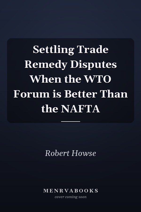 Settling Trade Remedy Disputes When the WTO Forum is Better Than the NAFTA