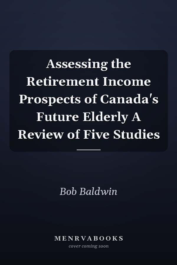 Assessing the Retirement Income Prospects of Canada's Future Elderly A Review of Five Studies
