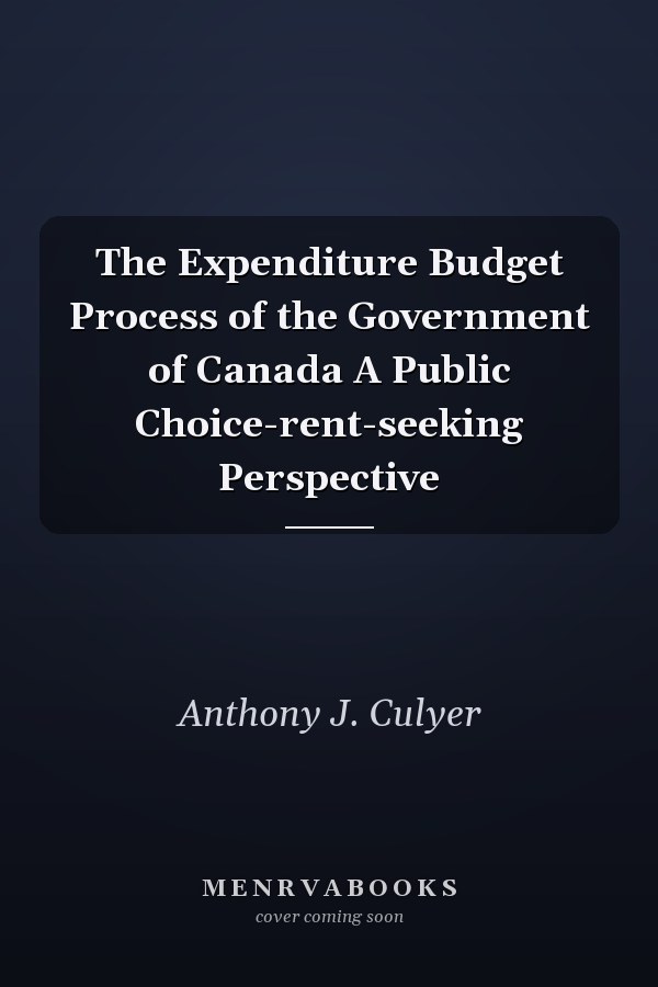 The Expenditure Budget Process of the Government of Canada A Public Choice-rent-seeking Perspective