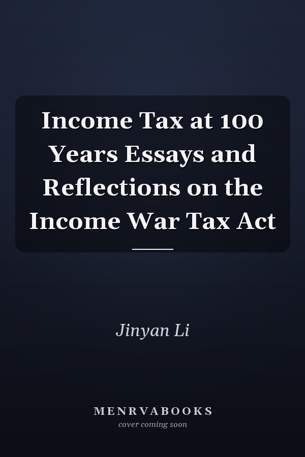 Income Tax at 100 Years Essays and Reflections on the Income War Tax Act