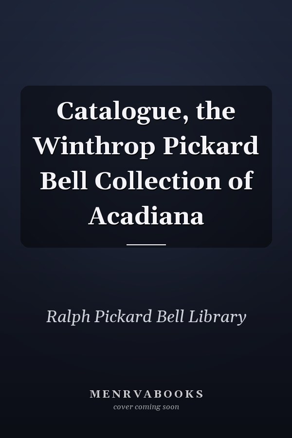 Catalogue, the Winthrop Pickard Bell Collection of Acadiana