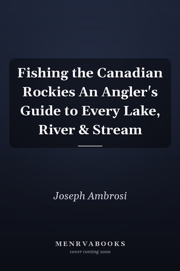 Fishing the Canadian Rockies An Angler's Guide to Every Lake, River & Stream