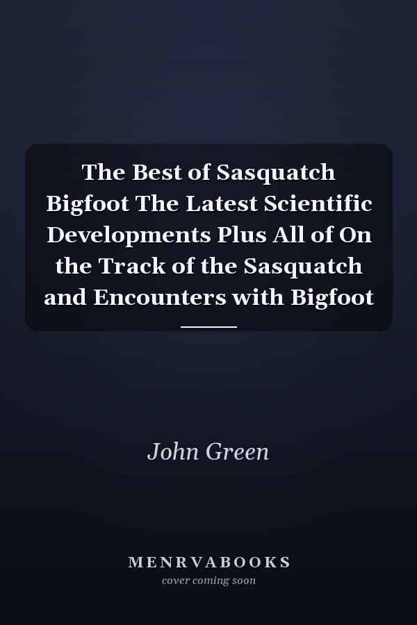 The Best of Sasquatch Bigfoot The Latest Scientific Developments Plus All of On the Track of the Sasquatch and Encounters with Bigfoot