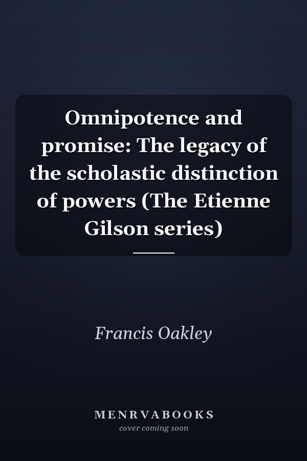 Omnipotence and promise: The legacy of the scholastic distinction of powers (The Etienne Gilson series)