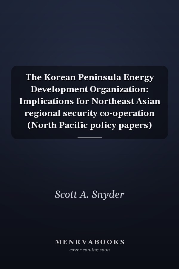 The Korean Peninsula Energy Development Organization: Implications for Northeast Asian regional security co-operation (North Pacific policy papers)