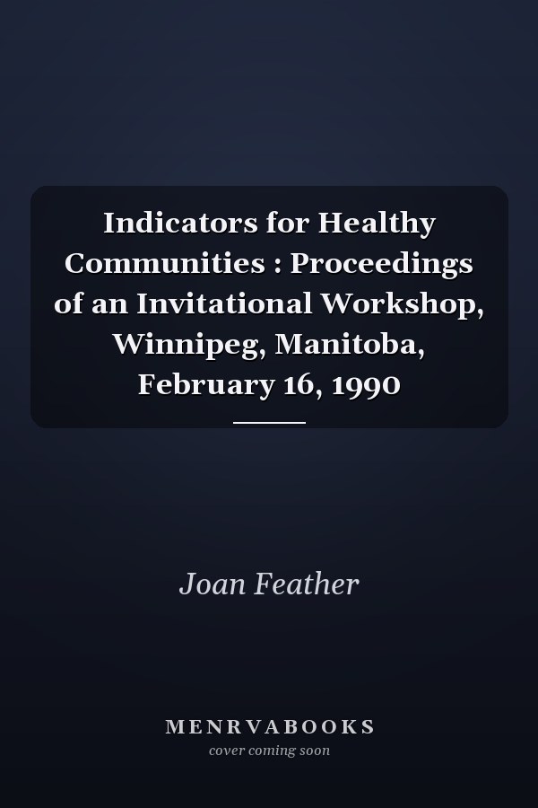 Indicators for Healthy Communities : Proceedings of an Invitational Workshop, Winnipeg, Manitoba, February 16, 1990