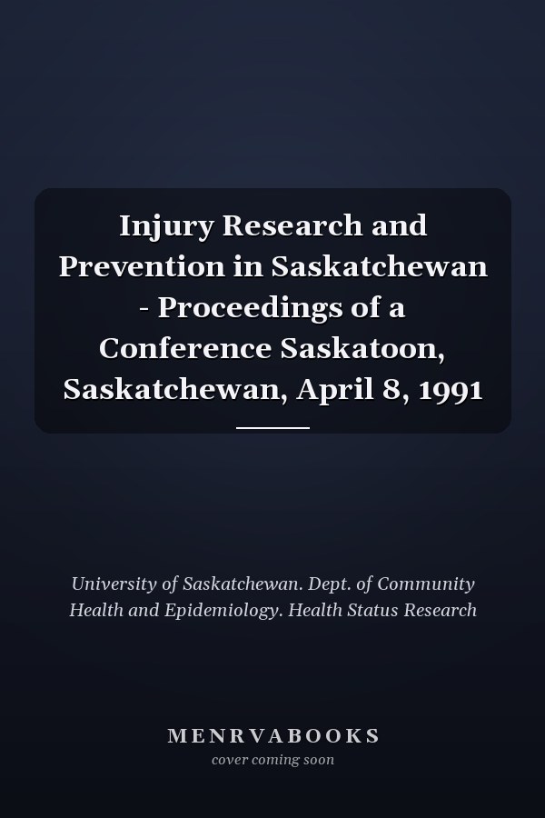 Injury Research and Prevention in Saskatchewan - Proceedings of a Conference Saskatoon, Saskatchewan, April 8, 1991