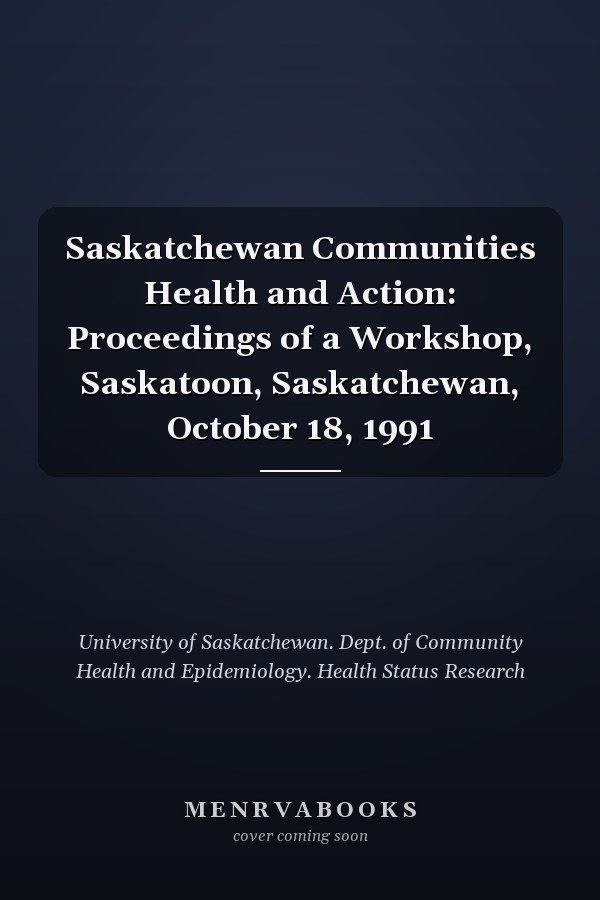 Saskatchewan Communities Health and Action: Proceedings of a Workshop, Saskatoon, Saskatchewan, October 18, 1991