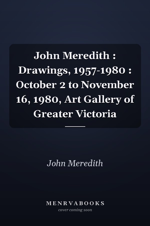 John Meredith : Drawings, 1957-1980 : October 2 to November 16, 1980, Art Gallery of Greater Victoria