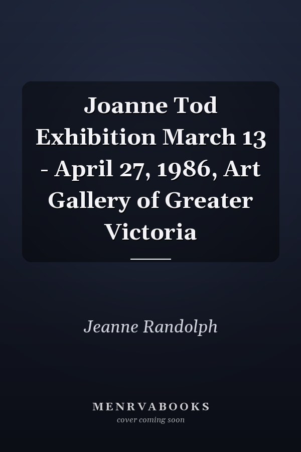 Joanne Tod Exhibition March 13 - April 27, 1986, Art Gallery of Greater Victoria