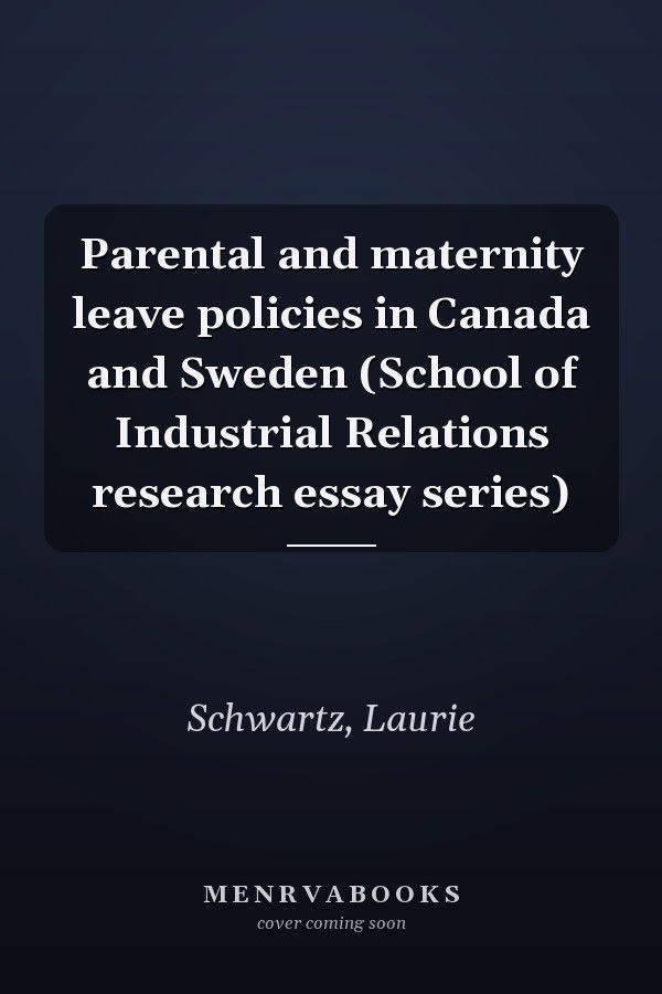 Parental and maternity leave policies in Canada and Sweden (School of Industrial Relations research essay series)