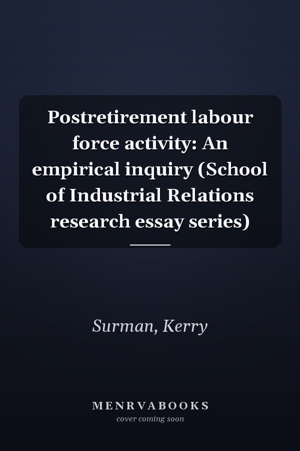 Postretirement labour force activity: An empirical inquiry (School of Industrial Relations research essay series)