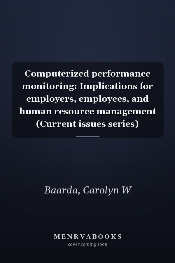Computerized performance monitoring: Implications for employers, employees, and human resource management (Current issues series)