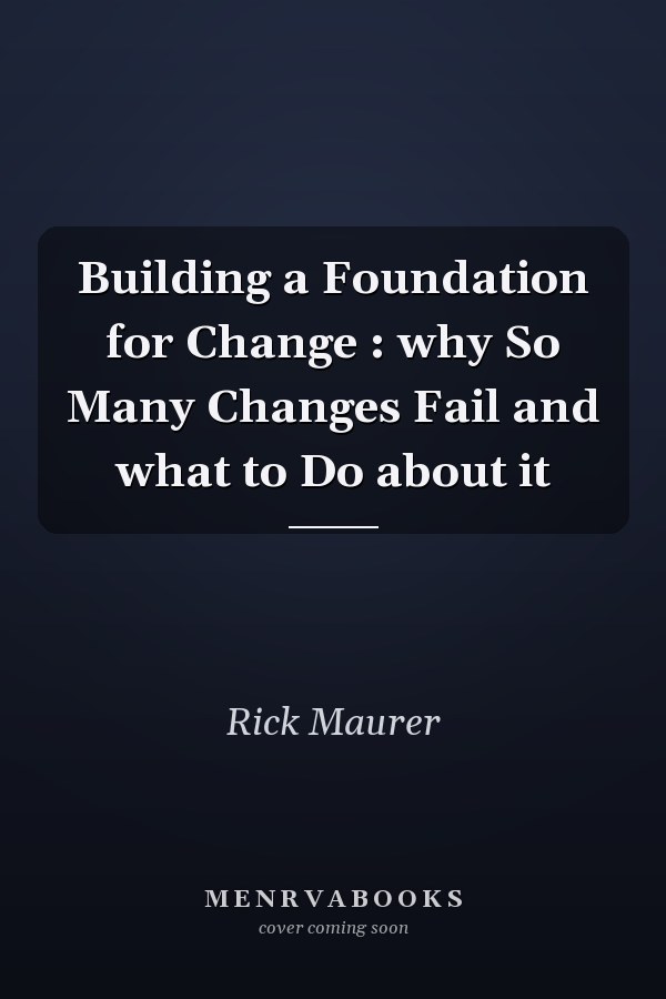 Building a Foundation for Change : why So Many Changes Fail and what to Do about it