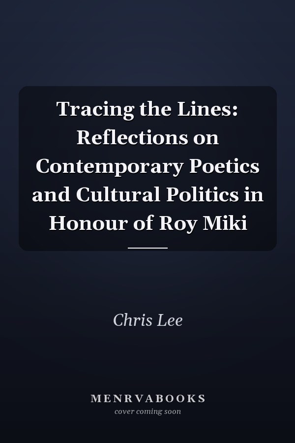 Tracing the Lines: Reflections on Contemporary Poetics and Cultural Politics in Honour of Roy Miki
