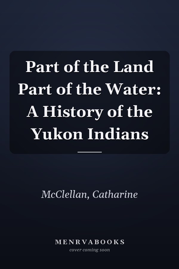 Part of the Land Part of the Water: A History of the Yukon Indians