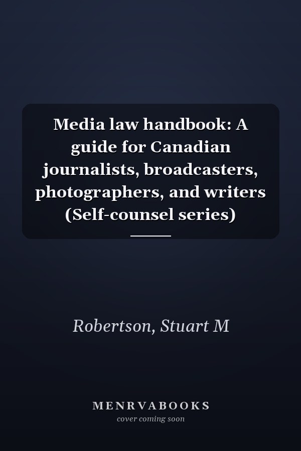 Media law handbook: A guide for Canadian journalists, broadcasters, photographers, and writers (Self-counsel series)