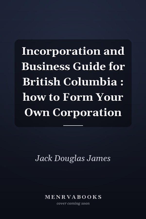 Incorporation and Business Guide for British Columbia : how to Form Your Own Corporation