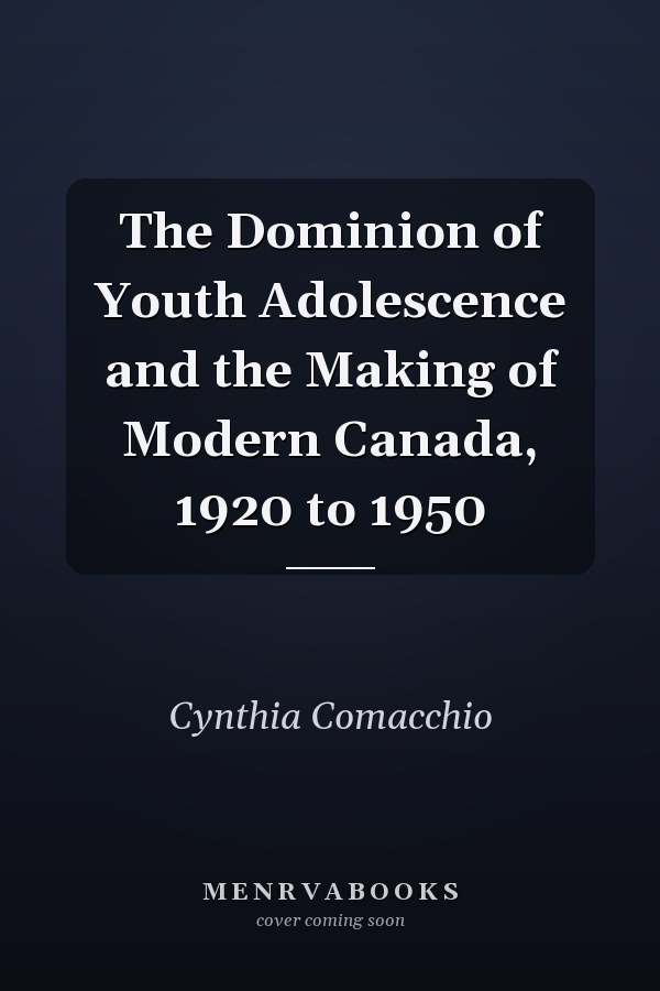 The Dominion of Youth Adolescence and the Making of Modern Canada, 1920 to 1950