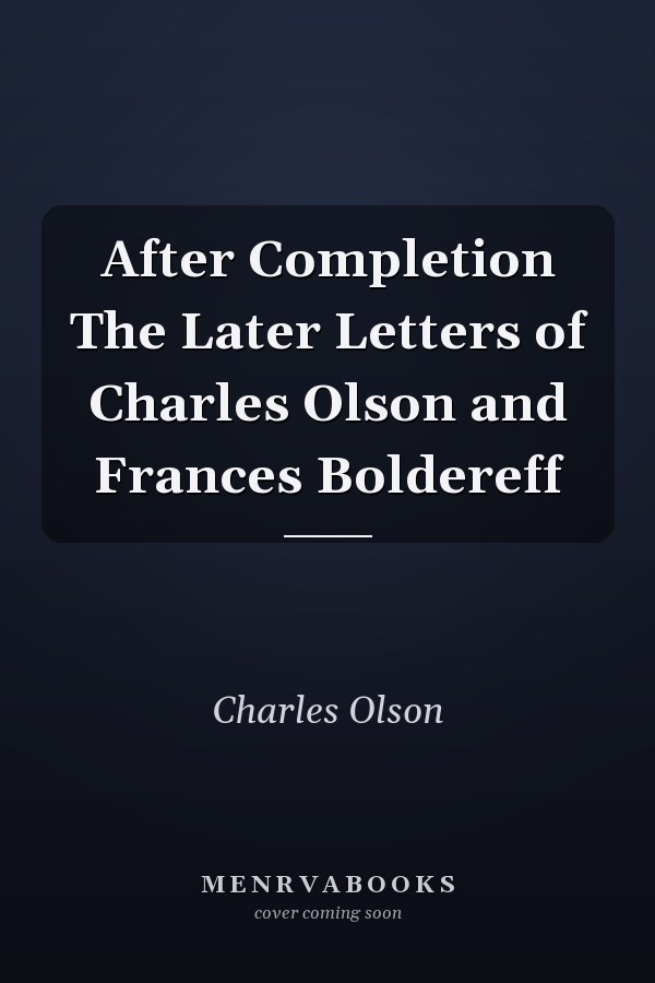 After Completion The Later Letters of Charles Olson and Frances Boldereff