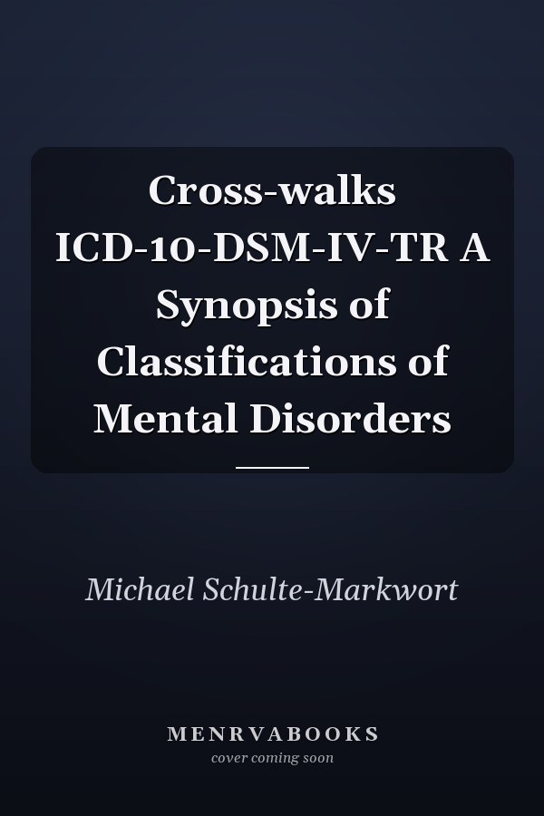 Cross-walks ICD-10-DSM-IV-TR A Synopsis of Classifications of Mental Disorders