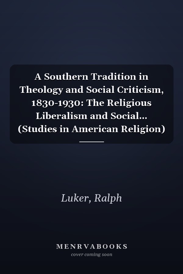A Southern Tradition in Theology and Social Criticism, 1830-1930: The Religious Liberalism and Social... (Studies in American Religion)