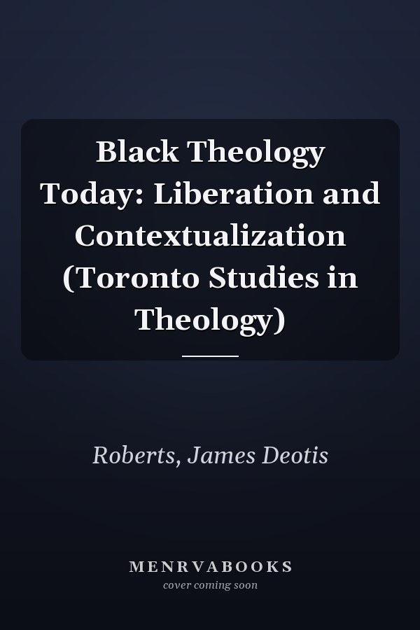 Black Theology Today: Liberation and Contextualization (Toronto Studies in Theology)