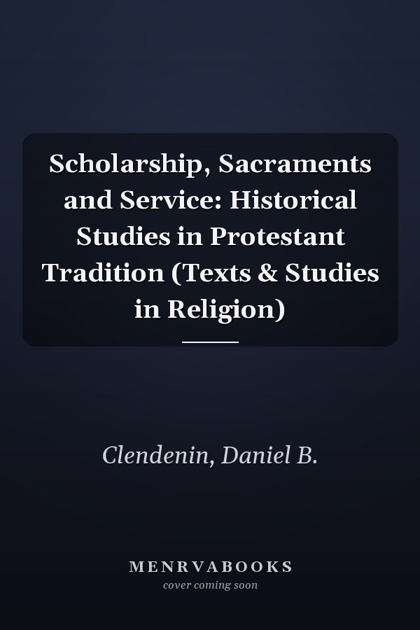 Scholarship, Sacraments and Service: Historical Studies in Protestant Tradition (Texts & Studies in Religion)