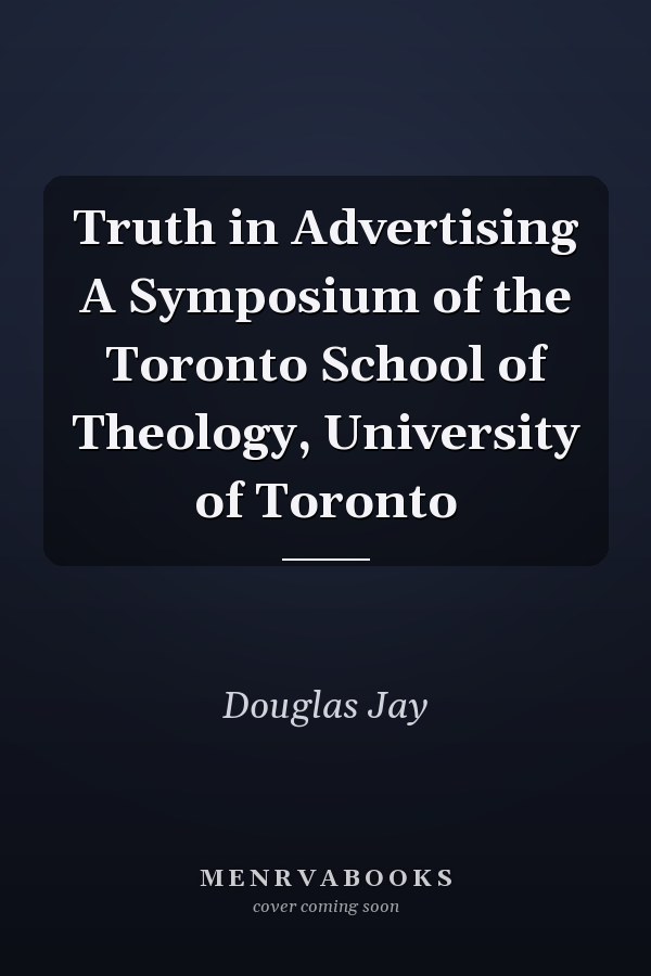 Truth in Advertising A Symposium of the Toronto School of Theology, University of Toronto
