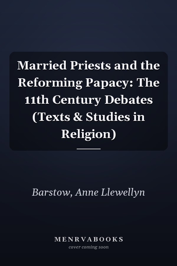Married Priests and the Reforming Papacy: The 11th Century Debates (Texts & Studies in Religion)