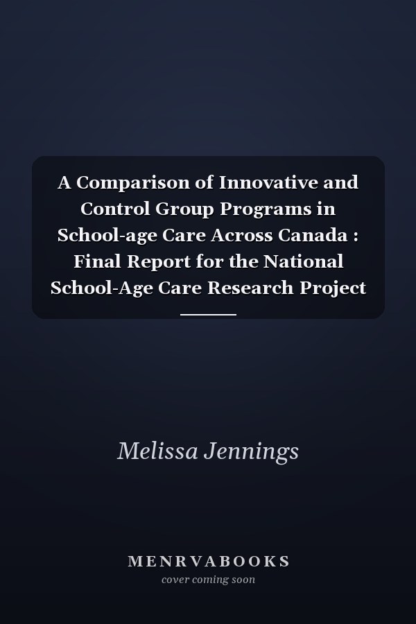 A Comparison of Innovative and Control Group Programs in School-age Care Across Canada : Final Report for the National School-Age Care Research Project 1999-2002