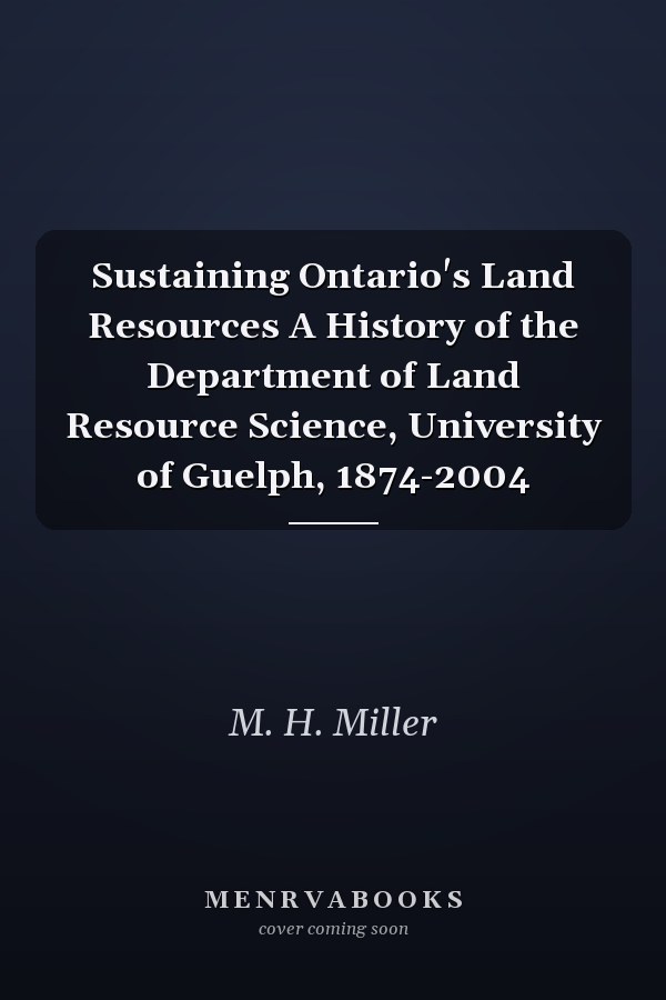 Sustaining Ontario's Land Resources A History of the Department of Land Resource Science, University of Guelph, 1874-2004