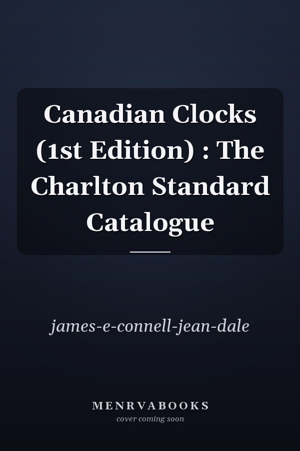 Canadian Clocks (1st Edition) : The Charlton Standard Catalogue