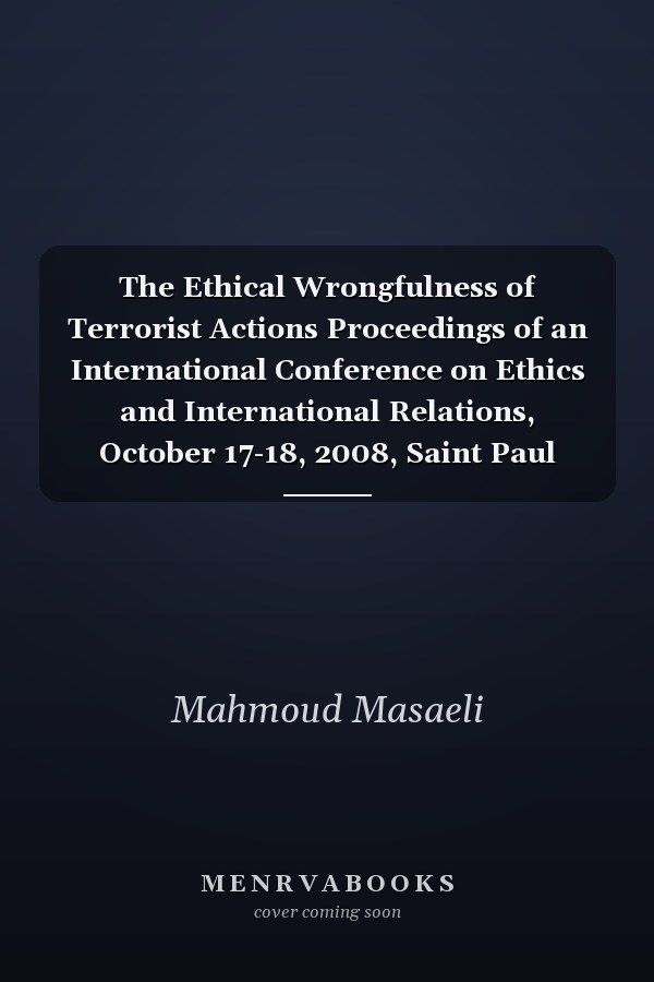 The Ethical Wrongfulness of Terrorist Actions Proceedings of an International Conference on Ethics and International Relations, October 17-18, 2008, Saint Paul University, Ottawa, Canada