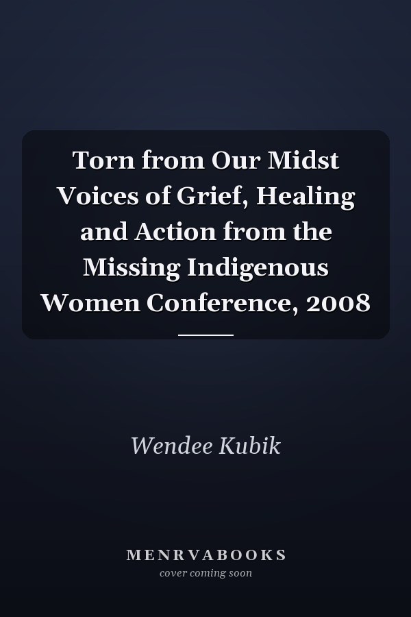 Torn from Our Midst Voices of Grief, Healing and Action from the Missing Indigenous Women Conference, 2008
