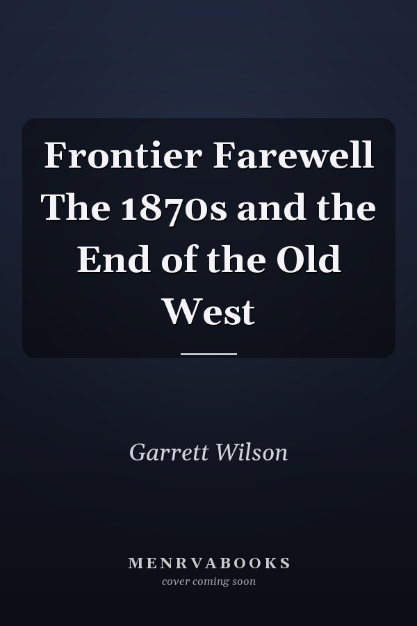 Frontier Farewell The 1870s and the End of the Old West