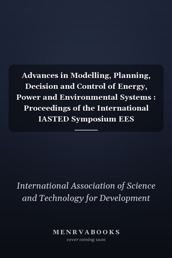 Advances in Modelling, Planning, Decision and Control of Energy, Power and Environmental Systems : Proceedings of the International IASTED Symposium EES '83--Energy and Environmental Systems, Athens Hilton, August 29-September 2, 1983