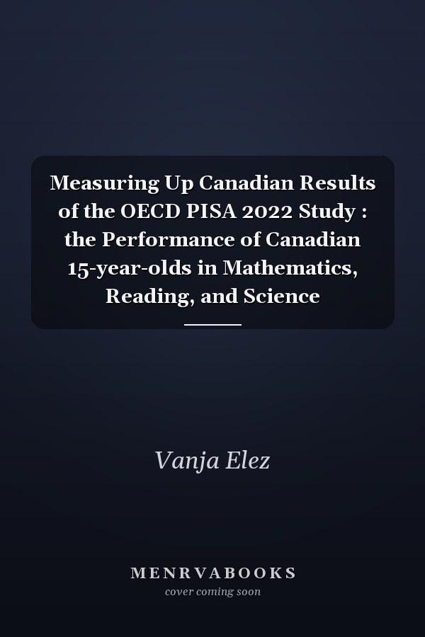 Measuring Up Canadian Results of the OECD PISA 2022 Study : the Performance of Canadian 15-year-olds in Mathematics, Reading, and Science