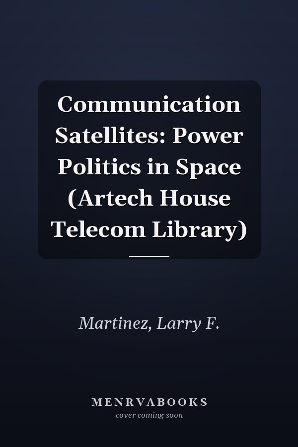 Communication Satellites: Power Politics in Space (Artech House Telecom Library)