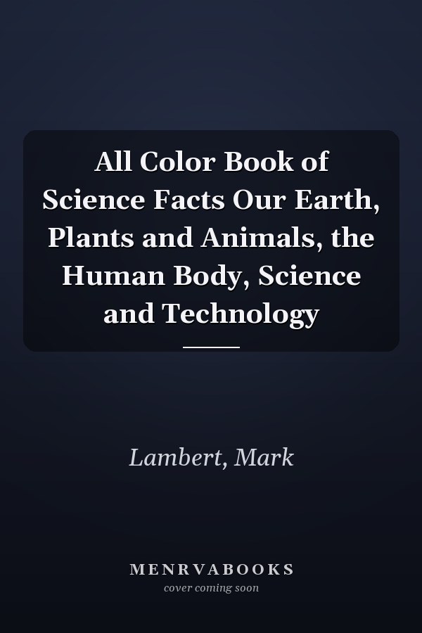 All Color Book of Science Facts Our Earth, Plants and Animals, the Human Body, Science and Technology