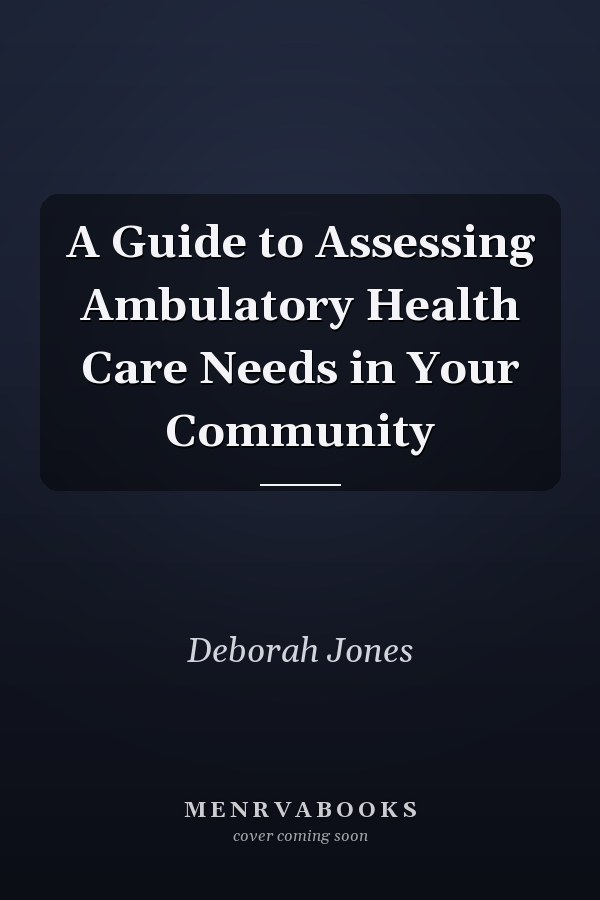 A Guide to Assessing Ambulatory Health Care Needs in Your Community