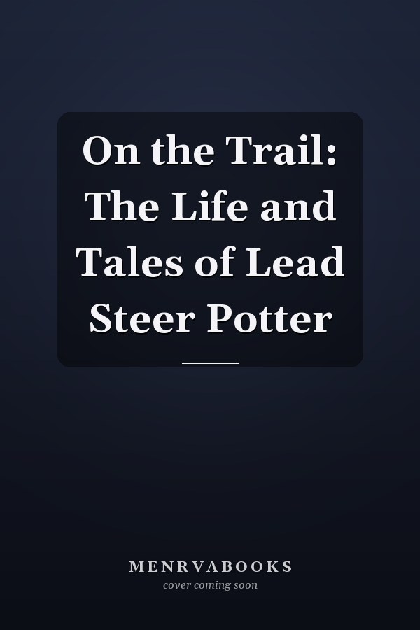 On the Trail: The Life and Tales of Lead Steer Potter