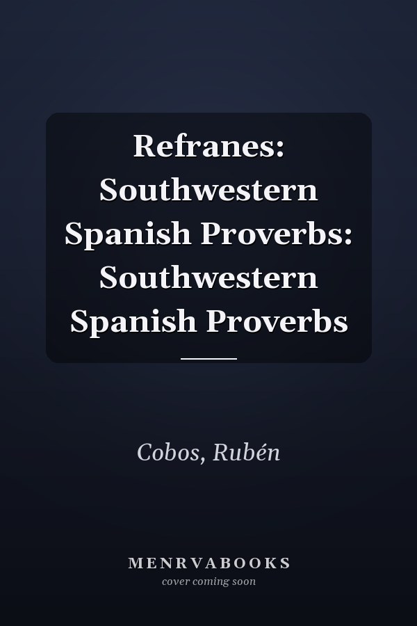 Refranes: Southwestern Spanish Proverbs: Southwestern Spanish Proverbs